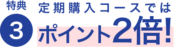 特典3 定期購入コースではポイント2倍!