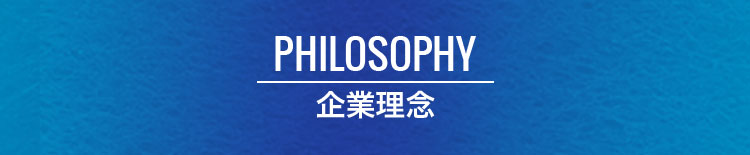 PHILOSOPHY 企業理念