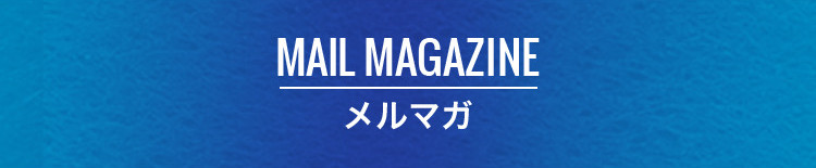 MAIL MAGAZINE メルマガ登録